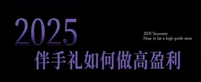 2025伴手礼如何做高盈利门店,小白保姆级伴手礼开店指南,伴手礼最新实战10大攻略,突破获客瓶颈-聚富社