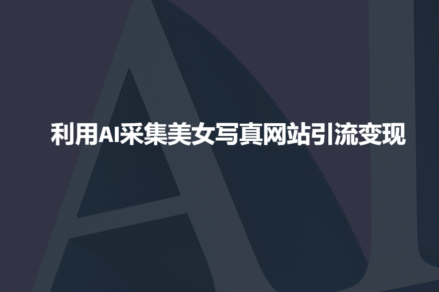 利用AI采集美女写真网站引流变现,引流嘎嘎的-聚富社