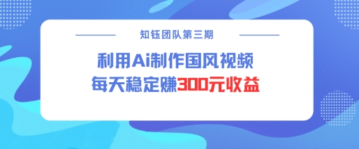 视频号ai国风视频创作者分成计划每天稳定300元收益-聚富社