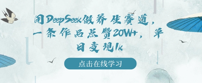 用DeepSeek做养生赛道,一条作品点赞20W+,单日变现1k-聚富社