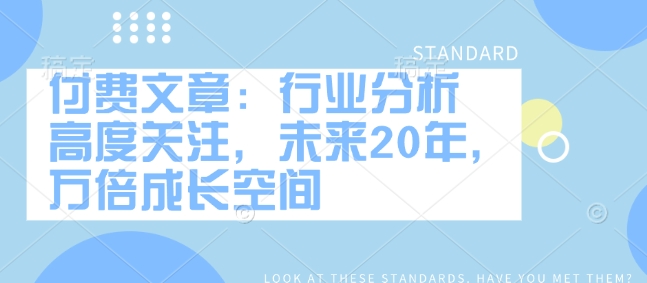 付费文章:行业分析 高度关注,未来20年,万倍成长空间-聚富社