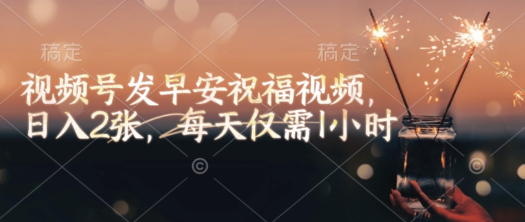 视频号发早安祝福视频,日入2张,每天仅需1小时-聚富社