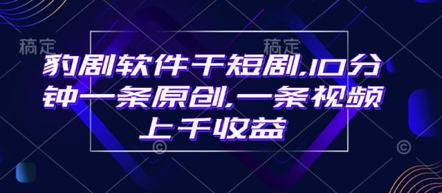 豹剧软件干短剧，10分钟一条原创，爆一条视频上千收益-聚富社