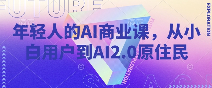 年轻人的AI商业课,从小白用户到AI2.0原住民-聚富社