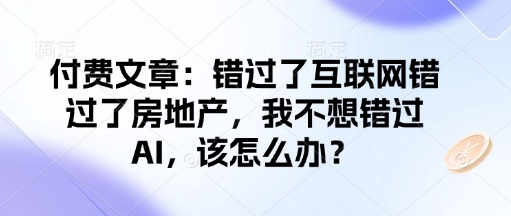 付费文章:错过了互联网错过了房地产,我不想错过AI,该怎么办?-聚富社