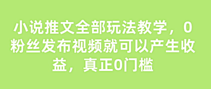 小说推文全部玩法教学,0粉丝发布视频就可以产生收益,真正0门槛-聚富社