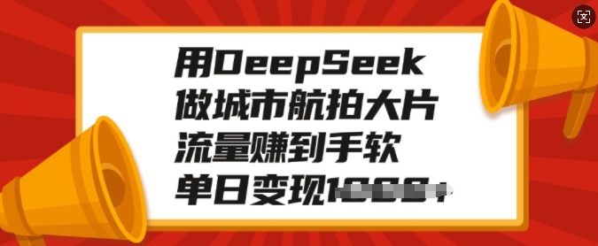 用DeepSeek做城市航拍大片,流量赚到手软,单日变现多张-聚富社