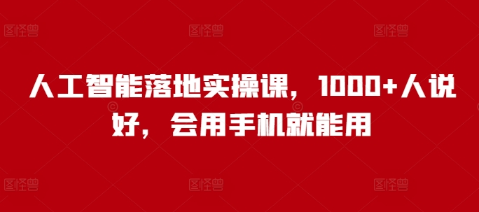 人工智能落地实操课,1000+人说好,会用手机就能用-聚富社