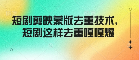 短剧剪映蒙版去重技术,短剧这样去重嘎嘎爆-聚富社
