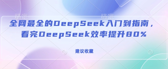 全网最全的DeepSeek入门到指南,看完DeepSeek效率提升80%(建议收藏)-聚富社