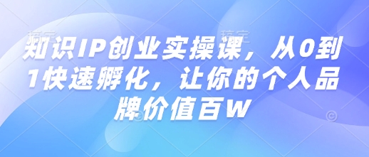 知识IP创业实操课,从0到1快速孵化,让你的个人品牌价值百W-聚富社