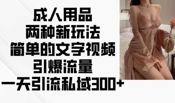 成人用品两种新玩法,简单的文字视频引爆流量,一天引流私域300+-聚富社