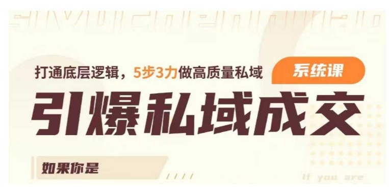 引爆私域成交力系统课,打通底层逻辑,5步3力做高质量私域-聚富社
