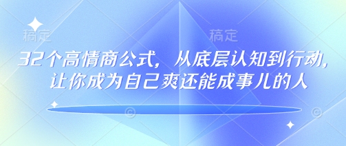 32个高情商公式,从底层认知到行动,让你成为自己爽还能成事儿的人,133节完整版-聚富社