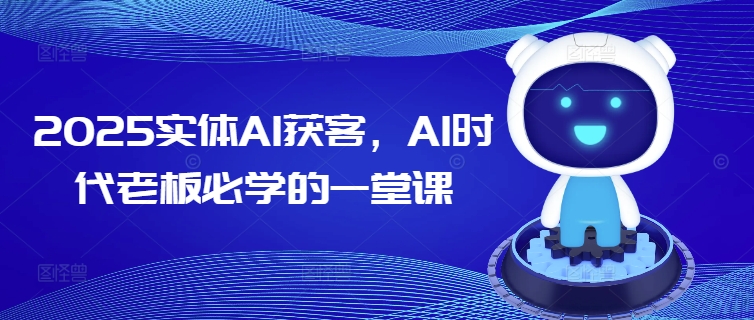 2025实体AI获客,AI时代老板必学的一堂课-聚富社