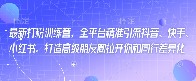 最新打粉训练营,全平台精准引流抖音、快手、小红书,打造高级朋友圈拉开你和同行差异化-聚富社