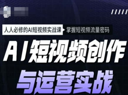 AI短视频创作与运营实战课程,人人必修的AI短视频实战课,掌握短视频流量密码-聚富社