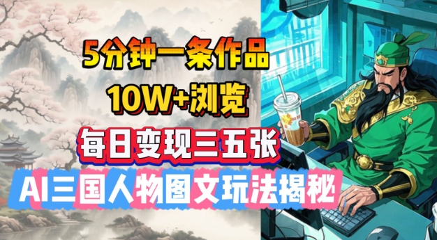 5分钟一条作品,10W+浏览,每日变现三五张,AI三国人物图文玩法揭秘-聚富社