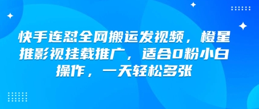 快手连怼全网搬运发视频,橙星推影视挂载推广,适合0粉小白操作,一天轻松多张-聚富社