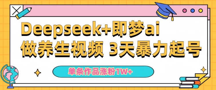 小白用DeepSeek+即梦做ai养生视频,一条作品涨粉5万+,单日收益多张-聚富社