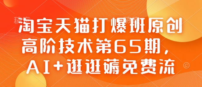 淘宝天猫打爆班原创高阶技术第65期,AI+逛逛薅免费流-聚富社