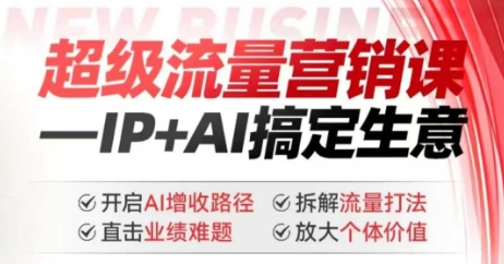 2025年超级流量营销课,IP+AI搞定生意,开启AI增收路径 直击业绩难题 拆解流量打法 放大个体价值-聚富社