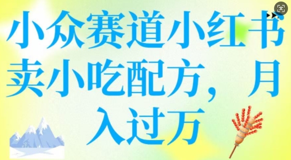 小众赛道小红书卖小吃配方,操作简单,月入过W-聚富社