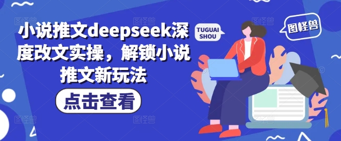 小说推文deepseek深度改文实操,解锁小说推文新玩法-聚富社