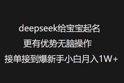 deepseek给宝宝起名更有优势无脑操作接单接到爆新手小白月入1W+-聚富社