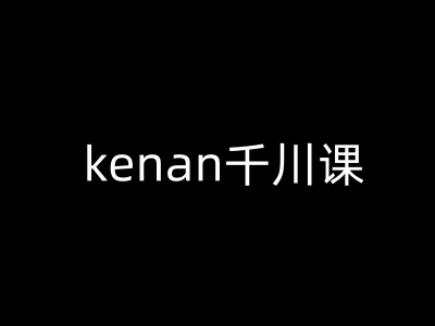 kenan千川课-kenan抖音电商巨量千川教程-聚富社