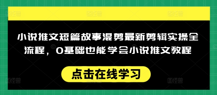 小说推文短篇故事混剪最新剪辑实操全流程,0基础也能学会小说推文教程,肯干多发日入多张-聚富社