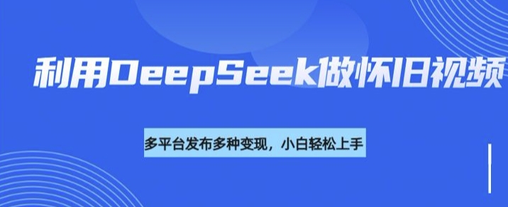 利用DeepSeek做怀旧视频,流量号多渠道变现能力强-聚富社