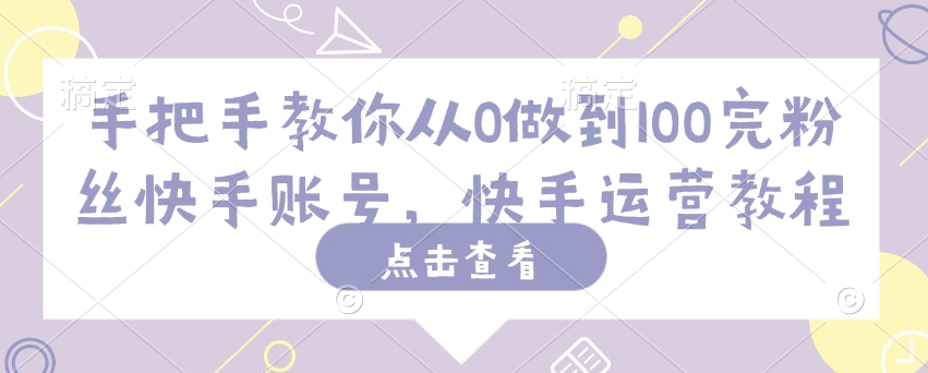 手把手教你从0做到100完粉丝快手账号,快手运营教程-聚富社
