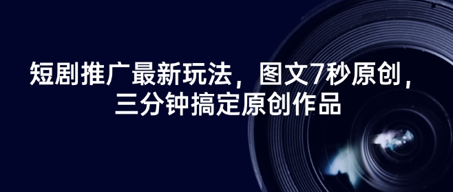 短剧推广最新玩法,图文7秒原创,三分钟搞定原创作品-聚富社