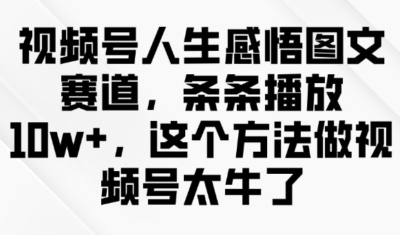 视频号人生感悟图文赛道，条条播放10w+，这个方法做视频号太牛了-聚富社