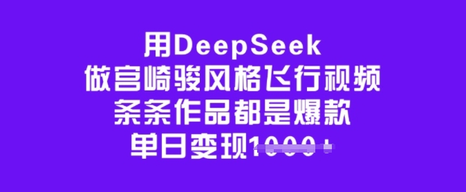 用DeepSeek做宫崎骏风格飞行视频,条条作品都是爆款,单日变现多张-聚富社