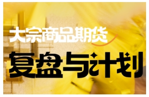 倍增计划·大宗商品期货复盘与计划,掌握在复杂多变的市场中做出明智的交易决策-聚富社