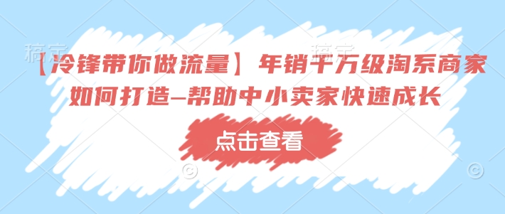 【冷锋带你做流量】年销千万级淘系商家如何打造–帮助中小卖家快速成长-聚富社