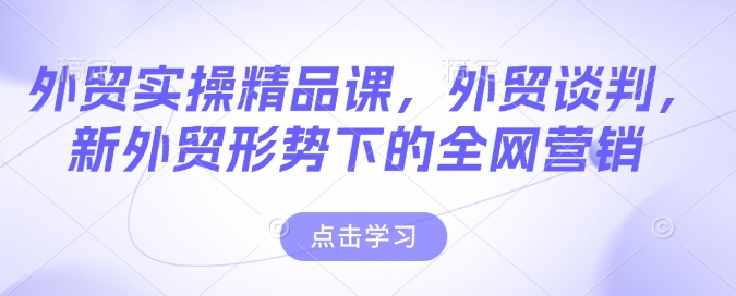 外贸实操精品课,外贸谈判,新外贸形势下的全网营销-聚富社