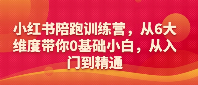 小红书陪跑训练营,从6大维度带你0基础小白,从入门到精通-聚富社