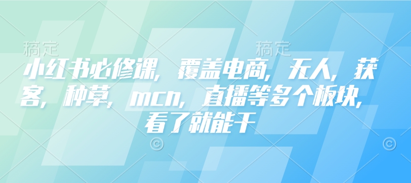 小红书必修课,覆盖电商,无人,获客,种草,mcn,直播等多个板块,看了就能干-聚富社