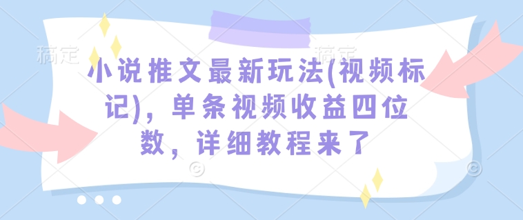 小说推文最新玩法(视频标记),单条视频收益四位数,详细教程来了-聚富社