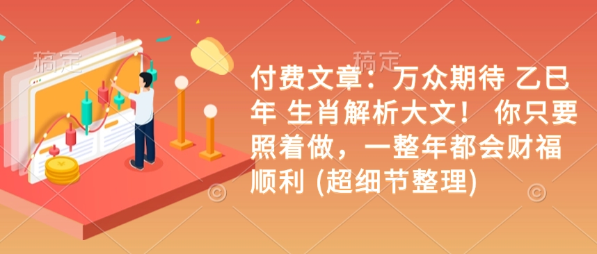 付费文章:万众期待 乙巳年 生肖解析大文! 你只要照着做,一整年都会财福顺利 (超细节整理)-聚富社
