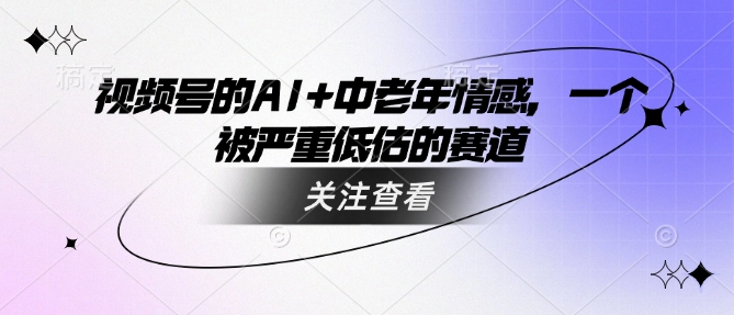 视频号的AI+中老年情感，一个被严重低估的赛道-聚富社