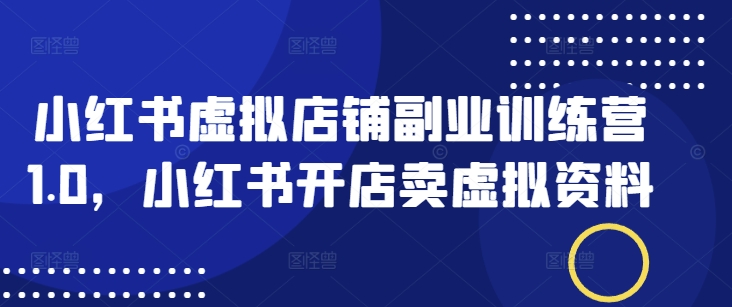 小红书虚拟店铺副业训练营1.0，小红书开店卖虚拟资料-聚富社