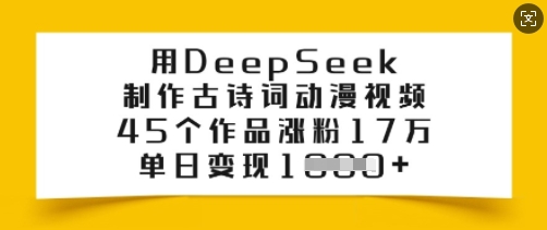 用DeepSeek制作古诗词动漫视频,45个作品涨粉17万,单日变现多张-聚富社