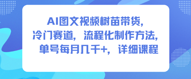 AI图文视频树苗带货，冷门赛道，流程化制作方法，单号每月几K，详细课程-聚富社