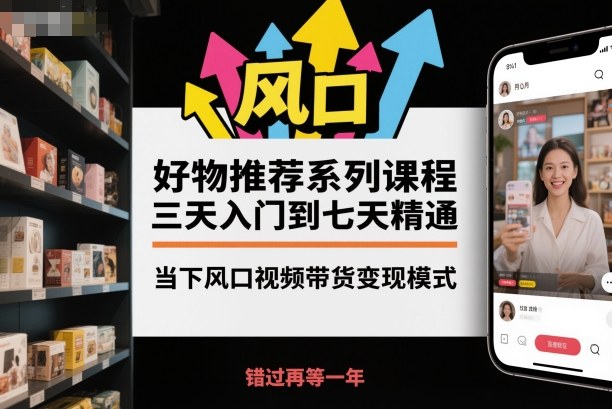 好物推荐系列课程，三天入门到七天精通，当下风口视频带货变现模式-聚富社