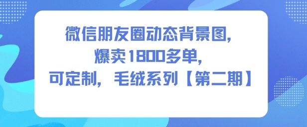 微信朋友圈动态背景图，爆卖1800多单，可定制，毛绒系列【第二期】-聚富社