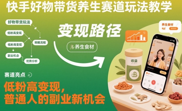 快手好物带货养生赛道玩法教学，低粉高变现，普通人的副业新机会-聚富社